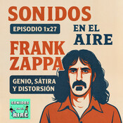 🎙️ Sonidos en el Aire | Episodio 1x27 – Frank Zappa: Genio, Sátira y Distorsión