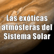 Las joyas del Sistema Solar - Ep. 01: Las exóticas atmósferas del Sistema Solar