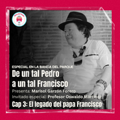 La Banca del Parque - De un tal Pedro a un tal Francisco - Cap3 - Oswaldo Martínez - El legado del papa Francisco