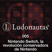 Ludonautas 005: Nintendo Switch, la revolución conservadora de Nintendo.