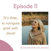Episode 11 - When it is time, navigate grief with Jesus