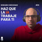 #59 Edward Chechique, Haz que la IA trabaje para ti