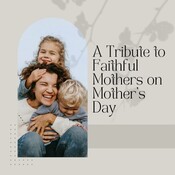 A Tribute to Faithful Mothers on Mother’s Day