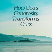 How God’s Generosity Transforms Ours