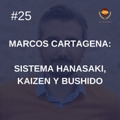 #25 - Marcos Cartagena: Sistema Hanasaki, Kaizen y Bushido 