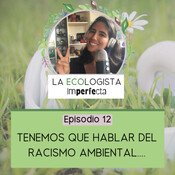 Episodio 12 - Tenemos que hablar del racismo ambiental...