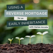 Using a Reverse Mortgage for an Early Inheritance with Harlan Accola