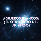 Agujeros blancos: ¿El otro lado del Universo?- T3xE1