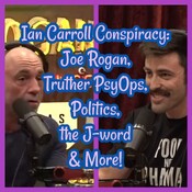 Ian Carroll Conspiracy: Joe Rogan, Truther PsyOps, Politics, the J-word & More!