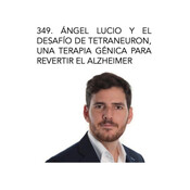 349. Ángel Lucio y el desafío de Tetraneuron, una terapia génica para revertir el Alzheimer