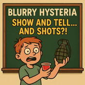 Blurry Hysteria: Show and Tell… and Shots?! | 432