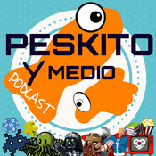 Peskito y Medio - Tu Podcast Friki