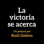 La victoria se acerca: un podcast por Raúl Gabino